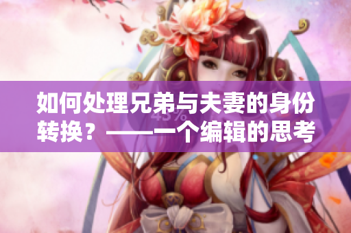 如何處理兄弟與夫妻的身份轉換？——一個編輯的思考