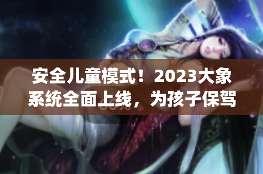 安全兒童模式！2023大象系統全面上線，為孩子保駕護航！(1)