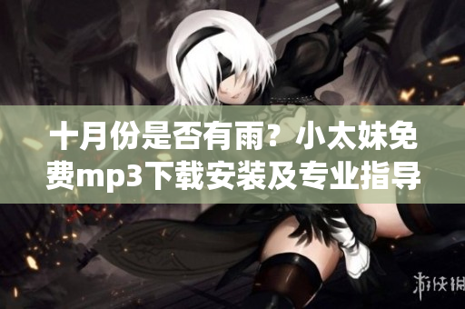 十月份是否有雨？小太妹免費mp3下載安裝及專業指導