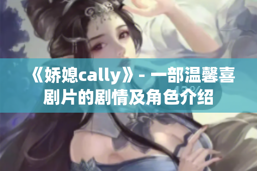 《嬌媳cally》- 一部溫馨喜劇片的劇情及角色介紹