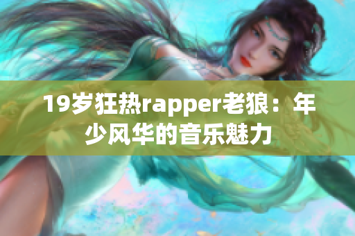 19歲狂熱rapper老狼：年少風華的音樂魅力
