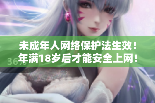 未成年人網絡保護法生效！年滿18歲后才能安全上網！