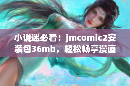 小說迷必看！jmcomic2安裝包36mb，輕松暢享漫畫美