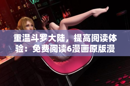 重溫斗羅大陸，提高閱讀體驗：免費閱讀6漫畫原版漫畫