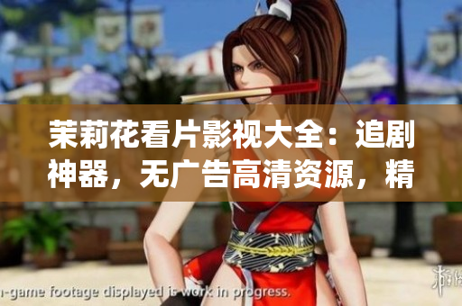 茉莉花看片影視大全：追劇神器，無廣告高清資源，精彩影視盡收眼底(1)