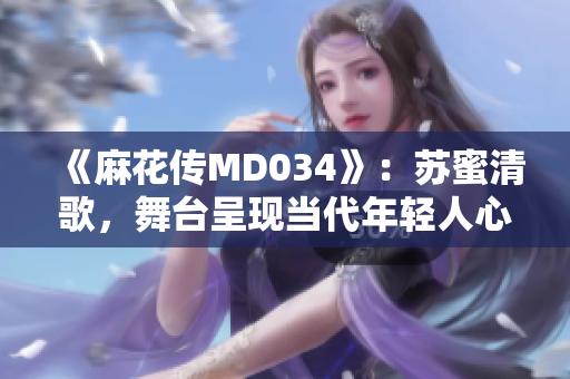 《麻花傳MD034》：蘇蜜清歌，舞臺呈現(xiàn)當代年輕人心路歷程