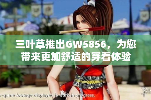 三葉草推出GW5856，為您帶來更加舒適的穿著體驗