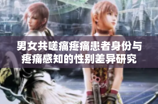 男女共嗟痛疼痛患者身份與疼痛感知的性別差異研究