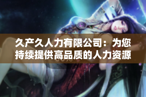 久產久人力有限公司：為您持續(xù)提供高品質的人力資源服務