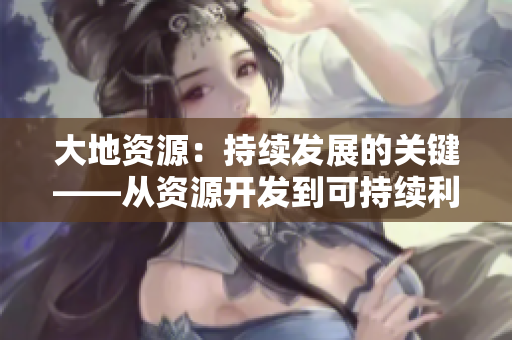 大地資源：持續發展的關鍵——從資源開發到可持續利用