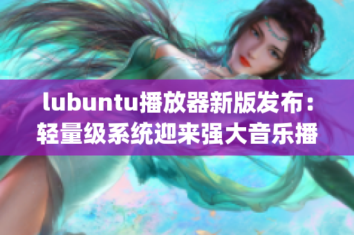 lubuntu播放器新版發(fā)布：輕量級系統(tǒng)迎來強大音樂播放器(1)