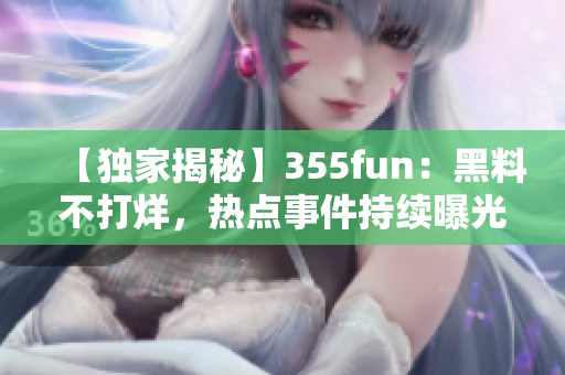 【獨家揭秘】355fun：黑料不打烊，熱點事件持續曝光