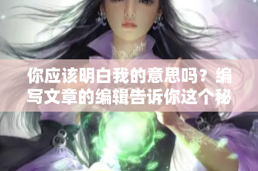 你應該明白我的意思嗎？編寫文章的編輯告訴你這個秘訣！
