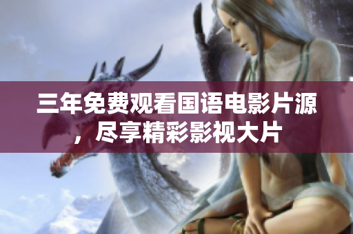 三年免費觀看國語電影片源，盡享精彩影視大片