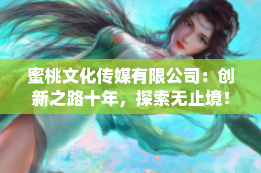 蜜桃文化傳媒有限公司：創(chuàng)新之路十年，探索無止境！(1)