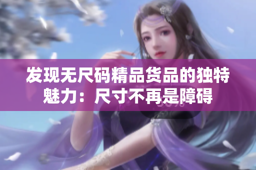 發(fā)現(xiàn)無(wú)尺碼精品貨品的獨(dú)特魅力：尺寸不再是障礙