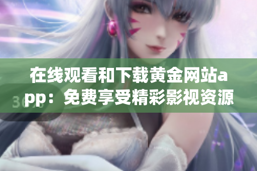 在線觀看和下載黃金網(wǎng)站app：免費(fèi)享受精彩影視資源