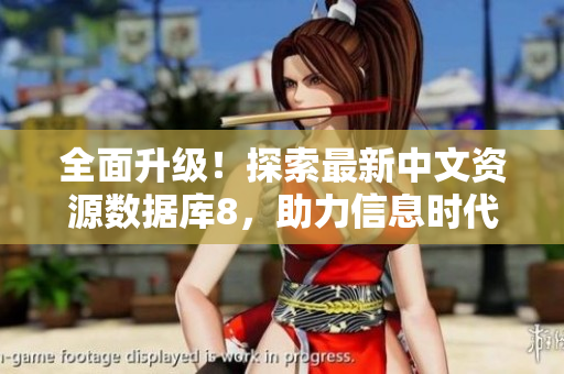 全面升級(jí)！探索最新中文資源數(shù)據(jù)庫(kù)8，助力信息時(shí)代的無(wú)限可能