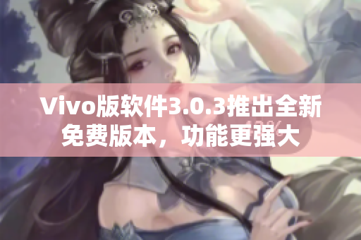 Vivo版軟件3.0.3推出全新免費(fèi)版本，功能更強(qiáng)大