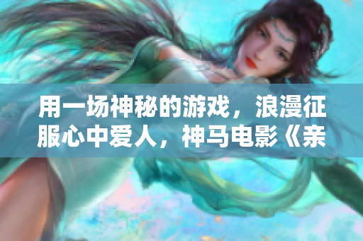 用一場神秘的游戲，浪漫征服心中愛人，神馬電影《親愛的，對不起我愛你》