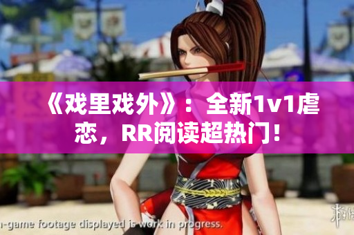 《戲里戲外》：全新1v1虐戀，RR閱讀超熱門！