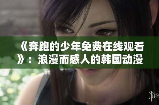 《奔跑的少年免費在線觀看》：浪漫而感人的韓國動漫呈現！