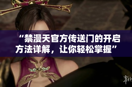 “禁漫天官方傳送門的開啟方法詳解，讓你輕松掌握”
