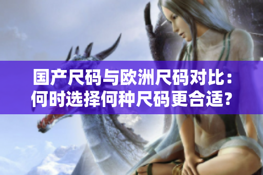 國產尺碼與歐洲尺碼對比：何時選擇何種尺碼更合適？