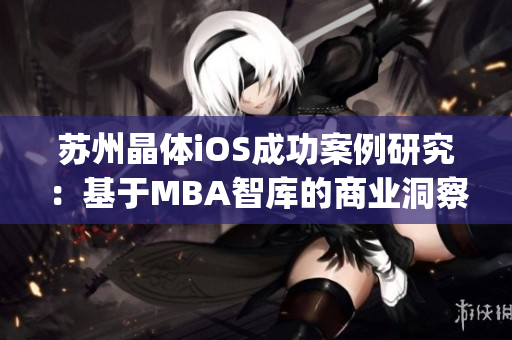 蘇州晶體iOS成功案例研究：基于MBA智庫(kù)的商業(yè)洞察與戰(zhàn)略分析(1)