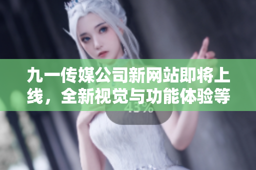 九一傳媒公司新網(wǎng)站即將上線，全新視覺與功能體驗(yàn)等你來體驗(yàn)