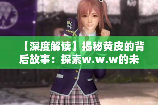 【深度解讀】揭秘黃皮的背后故事：探索w.w.w的未知領域