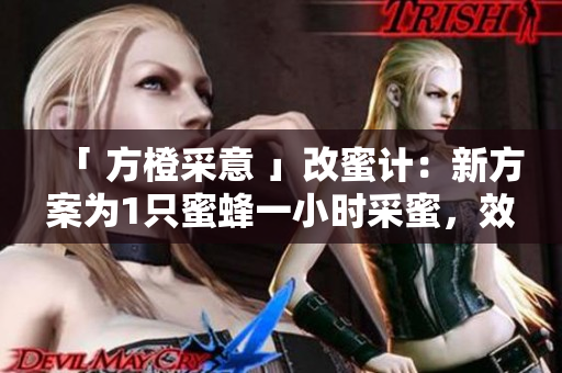「 方橙采意 」改蜜計：新方案為1只蜜蜂一小時采蜜，效率倍增