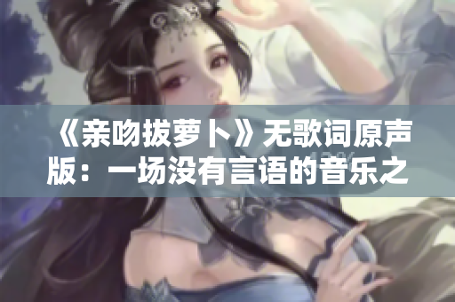 《親吻拔蘿卜》無歌詞原聲版：一場沒有言語的音樂之旅