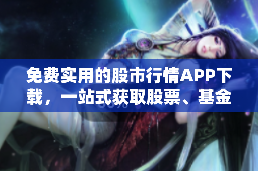 免費實用的股市行情APP下載，一站式獲取股票、基金、期貨等實時數據