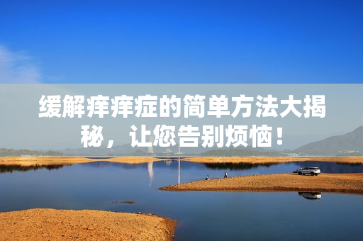 緩解癢癢癥的簡單方法大揭秘，讓您告別煩惱！