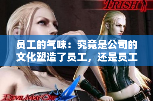 員工的氣味：究竟是公司的文化塑造了員工，還是員工塑造了公司？