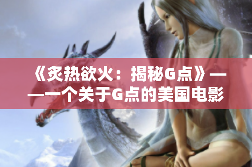 《炙熱欲火：揭秘G點》——一個關于G點的美國電影