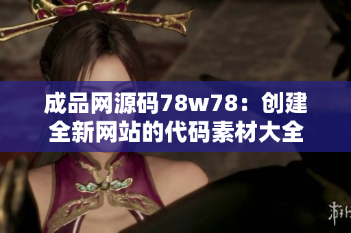 成品網源碼78w78：創建全新網站的代碼素材大全