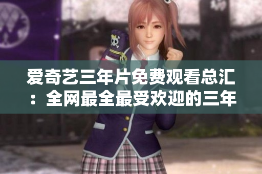愛奇藝三年片免費觀看總匯：全網最全最受歡迎的三年片在線播放平臺