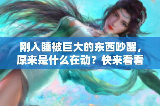 剛入睡被巨大的東西吵醒，原來是什么在動？快來看看！