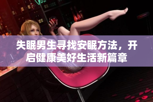 失眠男生尋找安眠方法，開(kāi)啟健康美好生活新篇章