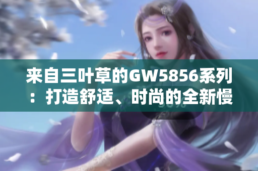 來(lái)自三葉草的GW5856系列：打造舒適、時(shí)尚的全新慢跑鞋款