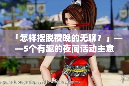 「怎樣擺脫夜晚的無(wú)聊？」——5個(gè)有趣的夜間活動(dòng)主意