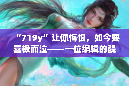 “719y”讓你悔恨，如今要喜極而泣——一位編輯的醍醐筆記