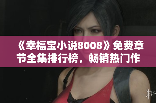 《幸福寶小說8008》免費章節全集排行榜，暢銷熱門作品揭秘