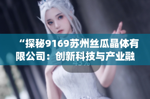 “探秘9169蘇州絲瓜晶體有限公司：創新科技與產業融合的典范”(1)