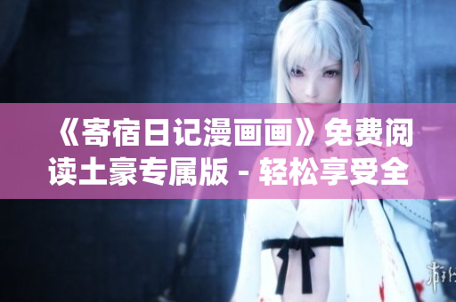 《寄宿日記漫畫畫》免費閱讀土豪專屬版 - 輕松享受全新視覺盛宴(1)