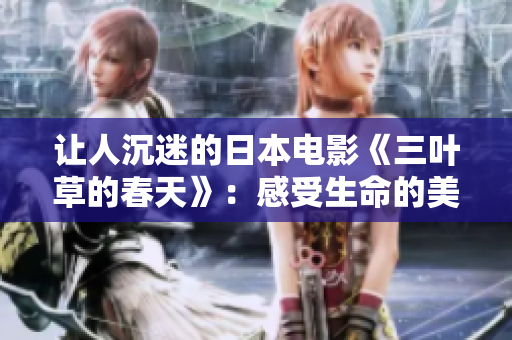 讓人沉迷的日本電影《三葉草的春天》：感受生命的美麗!