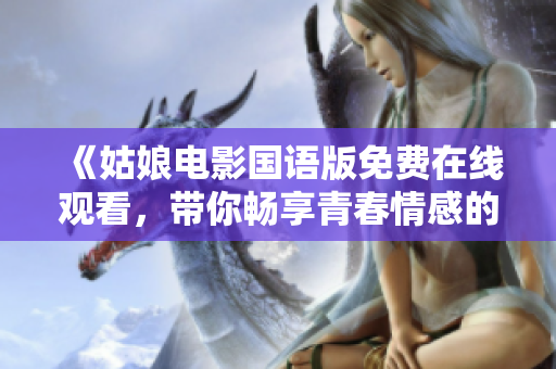 《姑娘電影國語版免費在線觀看，帶你暢享青春情感的力作》