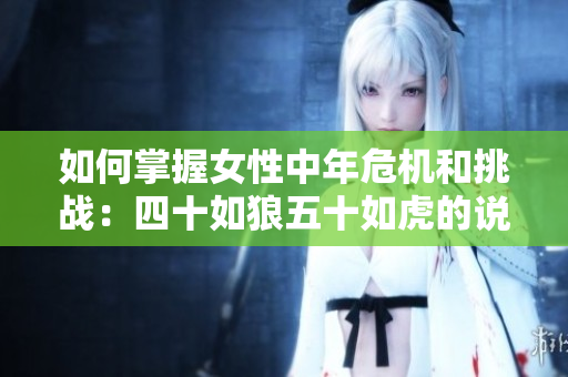 如何掌握女性中年危機和挑戰：四十如狼五十如虎的說法是否仍有真實意義